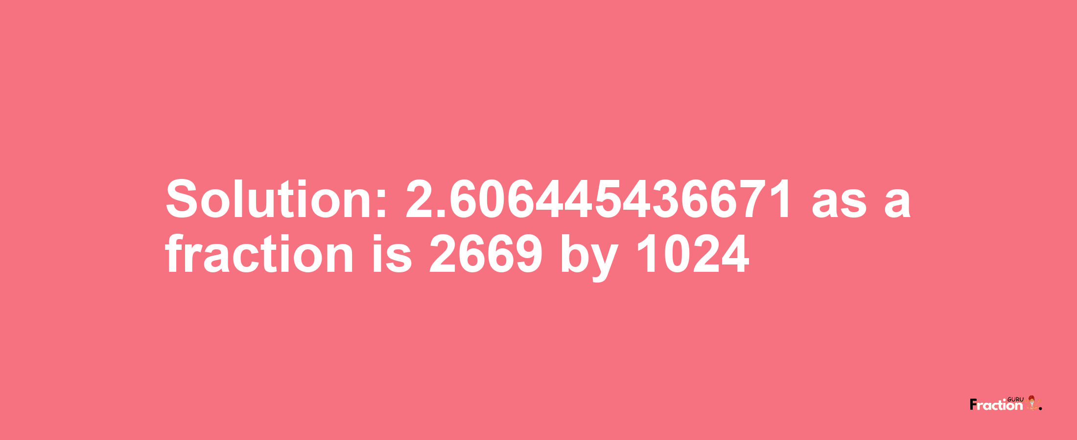 Solution:2.606445436671 as a fraction is 2669/1024
